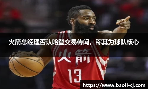 火箭总经理否认哈登交易传闻，称其为球队核心