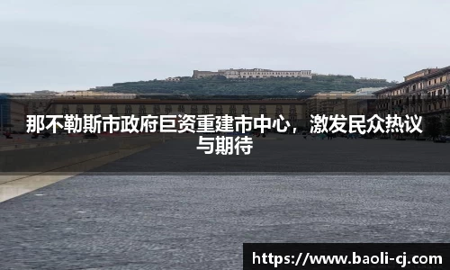 那不勒斯市政府巨资重建市中心，激发民众热议与期待