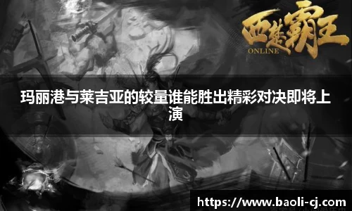 玛丽港与莱吉亚的较量谁能胜出精彩对决即将上演