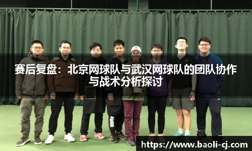 赛后复盘：北京网球队与武汉网球队的团队协作与战术分析探讨
